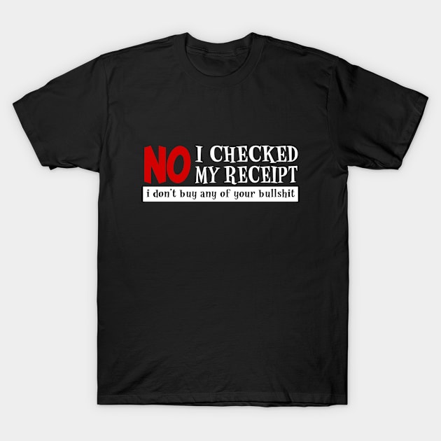 No, I checked my receipts T-Shirt by Jambo Designs